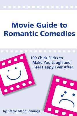 Movie Guide to Romantic Comedies: 100 Chick Flicks That Make You Laugh and Feel Happy Ever After by Jennings, Cathie Glenn
