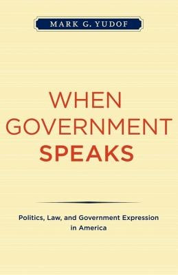 When Government Speaks: Politics, Law, and Government Expression in America by Yudof, Mark G.