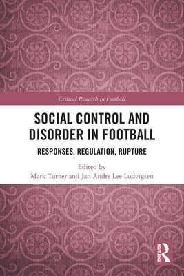 Social Control and Disorder in Football: Responses, Regulation, Rupture by Turner, Mark