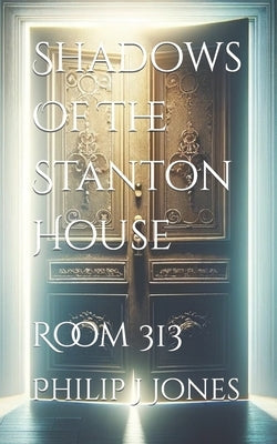 Shadows Of The Stanton House: Room 313 by Jones, Philip J.