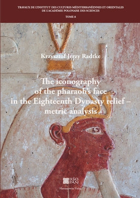 The Iconography of the Pharaoh's Face in the Eighteenth Dynasty Relief - Metric Analysis by Radtke, Krzysztof Jerzy