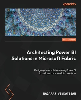 Architecting Power BI Solutions in Microsoft Fabric: Design optimal solutions using Power BI to address common data problems by Venkatesan, Nagaraj