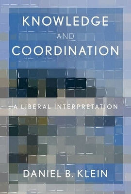 Knowledge and Coordination: A Liberal Interpretation by Klein, Daniel B.