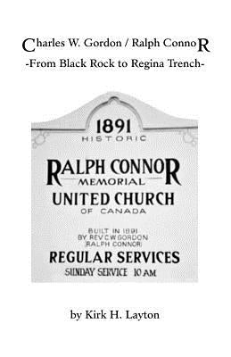 Charles W. Gordon/Ralph Connor: From Black Rock to Regina Trench by Layton, Kirk H.