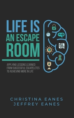 Life is an Escape Room: Apply Lessons Learned from Successful Escapeletes to Achieving More in Life by Eanes, Jeffrey