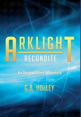 ARKLIGHT Recondite: An Ancient Alien Adventure by Holley, G. B.