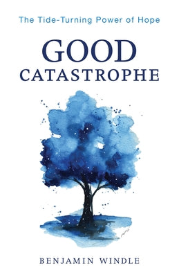 Good Catastrophe: The Tide-Turning Power of Hope by Windle, Benjamin