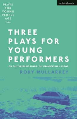 Three Plays for Young Performers: On the Threshing Floor; The Grandfathers; Flood by Mullarkey, Rory