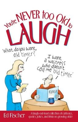 You're Never Too Old to Laugh: A Laugh-Out-Loud Collection of Cartoons, Quotes, Jokes, and Trivia on Growing Older by Fischer, Ed
