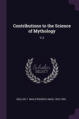 Contributions to the Science of Mythology: V.2 by Müller, F. Max 1823-1900