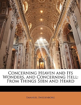 Concerning Heaven and Its Wonders, and Concerning Hell: From Things Seen and Heard by Swedenborg, Emanuel