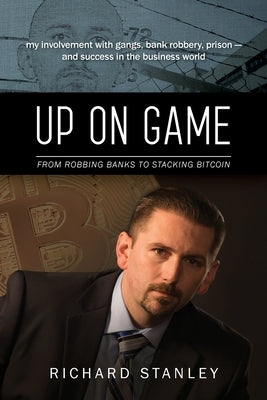Up on Game: From Robbing Banks to Stacking Bitcoin, My Involvement with Gangs, Bank Robbery, Prison--and Success in the Business W by Stanley, Richard
