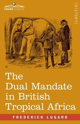 The Dual Mandate in British Tropical Africa by Lugard, Frederick