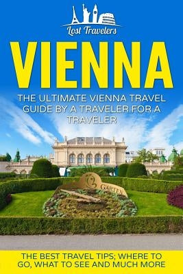 Vienna: The Ultimate Vienna Travel Guide By A Traveler For A Traveler: The Best Travel Tips; Where To Go, What To See And Much by Travelers, Lost