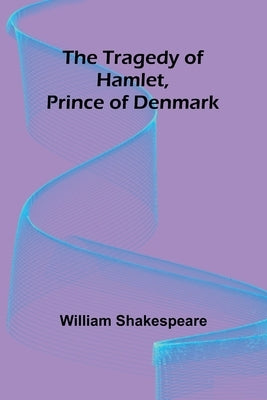 The Tragedy of Hamlet, Prince of Denmark by Shakespeare, William