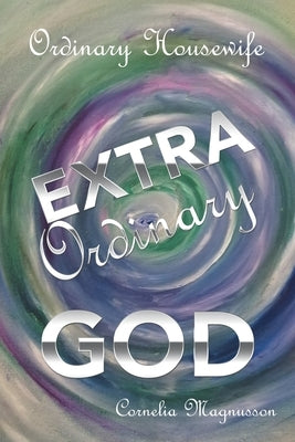 Ordinary Housewife Extra Ordinary God by Magnusson, Cornelia