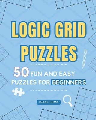 Logic Grid Puzzles: 50 Fun and Easy Puzzles for Beginners by Soma, Isaac