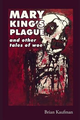 Mary King's Plague and Other Tales of Woe by Kaufman, Brian