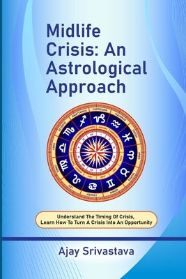Midlife Crisis: An Astrological Approach: Understand the Timing of Crisis, Learn How to Turn a Crisis into an Opportunity by Srivastava, Ajay