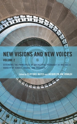 New Visions and New Voices: Extending the Principles of Archetypal Pedagogy to Include a Variety of Venues, Issues, and Projects by Mayes, Clifford