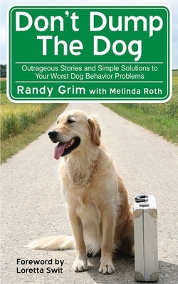 Don't Dump the Dog: Outrageous Stories and Simple Solutions to Your Worst Dog Behavior Problems by Grim, Randy