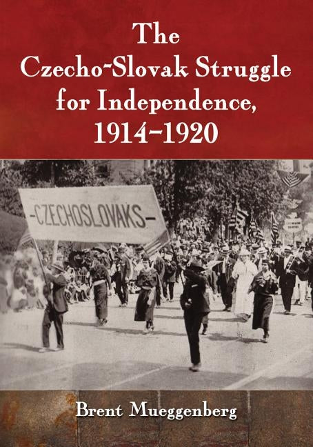 The Czecho-Slovak Struggle for Independence, 1914-1920 by Mueggenberg, Brent