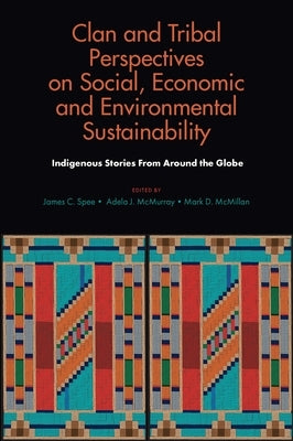 Clan and Tribal Perspectives on Social, Economic and Environmental Sustainability: Indigenous Stories from Around the Globe by Spee, James C.