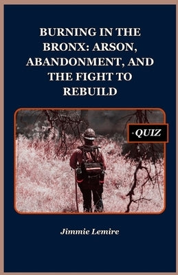Burning In the Bronx: Arson, Abandonment, and the Fight to Rebuild by Lemire, Jimmie