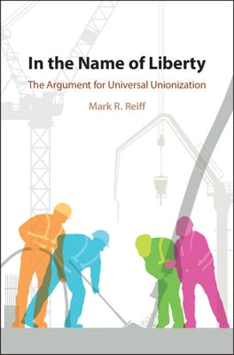 In the Name of Liberty: The Argument for Universal Unionization by Reiff, Mark R.