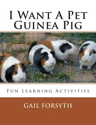 I Want A Pet Guinea Pig: Fun Learning Activities by Forsyth, Gail