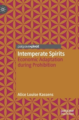 Intemperate Spirits: Economic Adaptation During Prohibition by Kassens, Alice Louise