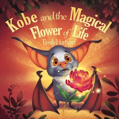 Kobe and the Magical Flower of Life: A Beautifully Illustrated Gift Picture Book for Kids about a Brave Little Bat's Daring Adventure in the Forest to by Hartford, Jodie