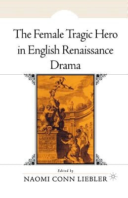 The Female Tragic Hero in English Renaissance Drama by Liebler, N.