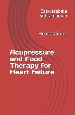 Acupressure and Food Therapy for Heart failure: Heart failure by Subramanian, Easwarabala