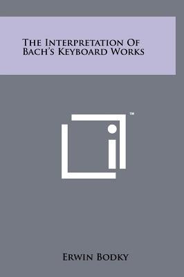 The Interpretation Of Bach's Keyboard Works by Bodky, Erwin