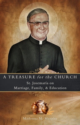 A Treasure for the Church: St. Josemaría on Marriage, Family, & Education by Murphy, Madonna M.
