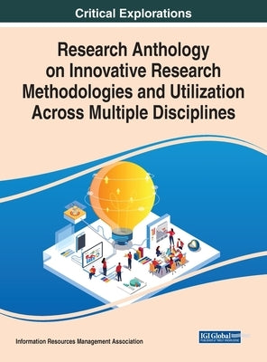 Research Anthology on Innovative Research Methodologies and Utilization Across Multiple Disciplines by Management, Information Resources