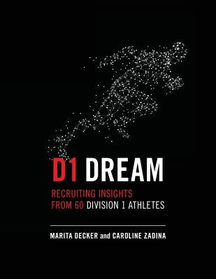 D1 Dream: Recruiting Insights from 60 Division 1 Athletes by Zadina, Caroline