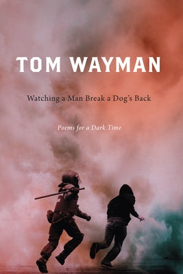 Watching a Man Break a Dog's Back: Poems for a Dark Time by Wayman, Tom