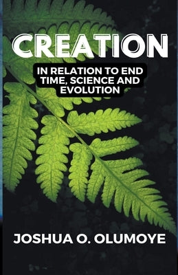 Creation(In Relation to End Time, Science & Evolution) by Olumoye, Joshua