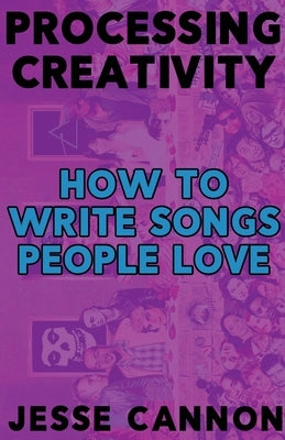 Processing Creativity: The Tools, Practices And Habits Used To Make Music You're Happy With by Cannon, Jesse