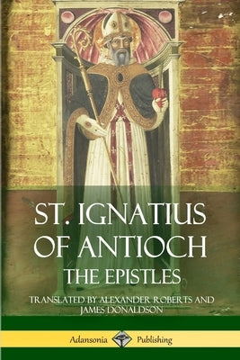 St. Ignatius of Antioch: The Epistles by Antioch, St Ignatius of