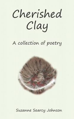 Cherished Clay: A collection of poetry by Searcy Johnson, Suzanne