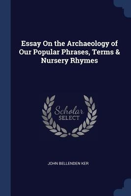 Essay On the Archaeology of Our Popular Phrases, Terms & Nursery Rhymes by Ker, John Bellenden