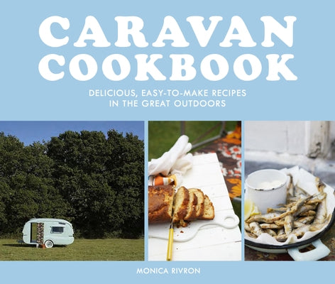 Caravan Cookbook: Delicious, Easy-To-Make Recipes in the Great Outdoors by Rivron, Monica