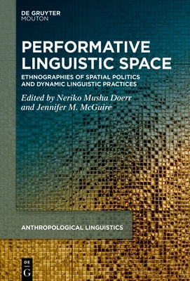 Performative Linguistic Space: Ethnographies of Spatial Politics and Dynamic Linguistic Practices by Doerr, Neriko Musha