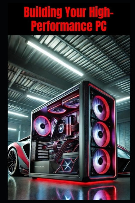 Building Your High-Performance PC: An Illustrated Guide by Kergroach, William