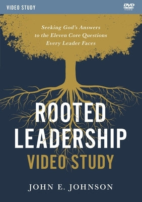 Rooted Leadership Video Study: Seeking God's Answers to the Eleven Core Questions Every Leader Faces by Johnson, John