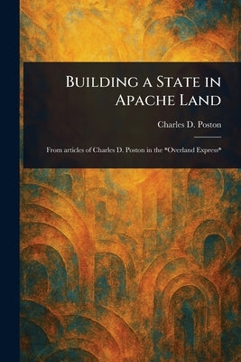 Building a State in Apache Land by Poston, Charles D. (Charles Debrille)