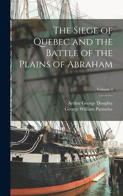 The Siege of Quebec and the Battle of the Plains of Abraham; Volume 3 by Parmelee, George William